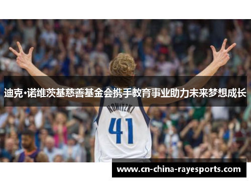 迪克·诺维茨基慈善基金会携手教育事业助力未来梦想成长