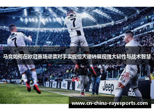马竞如何在欧冠赛场逆袭对手实现惊天逆转展现强大韧性与战术智慧