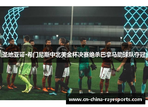 圣地亚哥·希门尼斯中北美金杯决赛绝杀巴拿马助球队夺冠