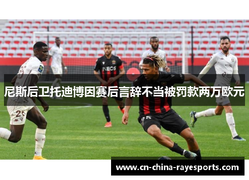 尼斯后卫托迪博因赛后言辞不当被罚款两万欧元