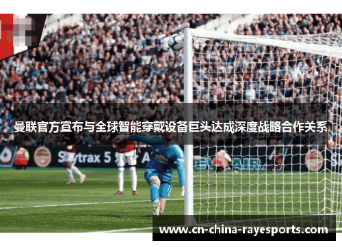 曼联官方宣布与全球智能穿戴设备巨头达成深度战略合作关系