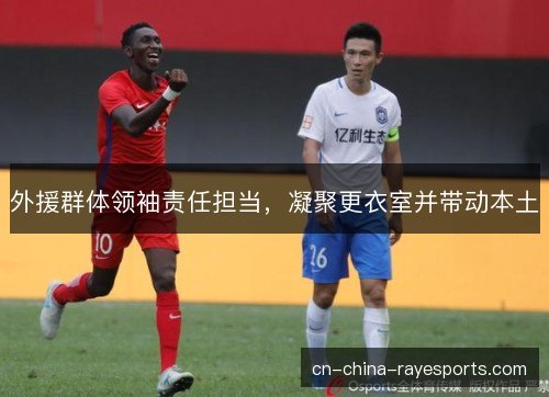 外援群体领袖责任担当，凝聚更衣室并带动本土